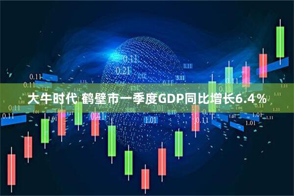 大牛时代 鹤壁市一季度GDP同比增长6.4％