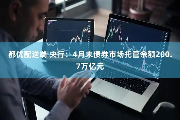 都优配送端 央行：4月末债券市场托管余额200.7万亿元